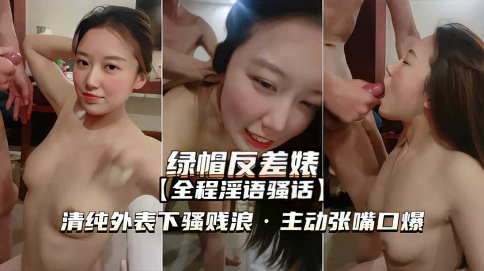 【绿帽反差婊】清纯外表下骚浪贱主动张嘴口爆