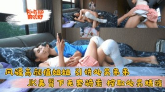 风骚高颜值姐姐引诱处男弟弟JK美臀下无套骑乘