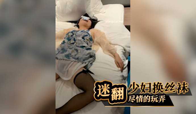 迷翻少妇换上丝袜尽情的玩弄