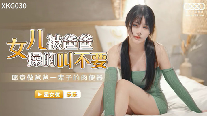 【桃视频】女儿被爸爸操的叫不要-乐乐XK030