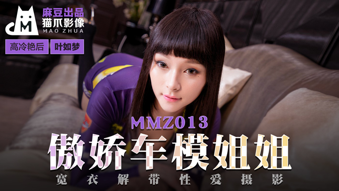 MMZ-013_傲娇车模姐姐_宽衣解带性爱摄影官网-叶如梦